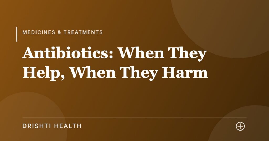 Antibiotics: When They Help, When They Harm - Drishti Health