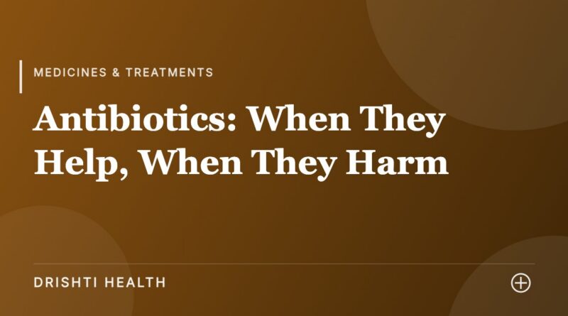 Antibiotics: When They Help, When They Harm - Drishti Health