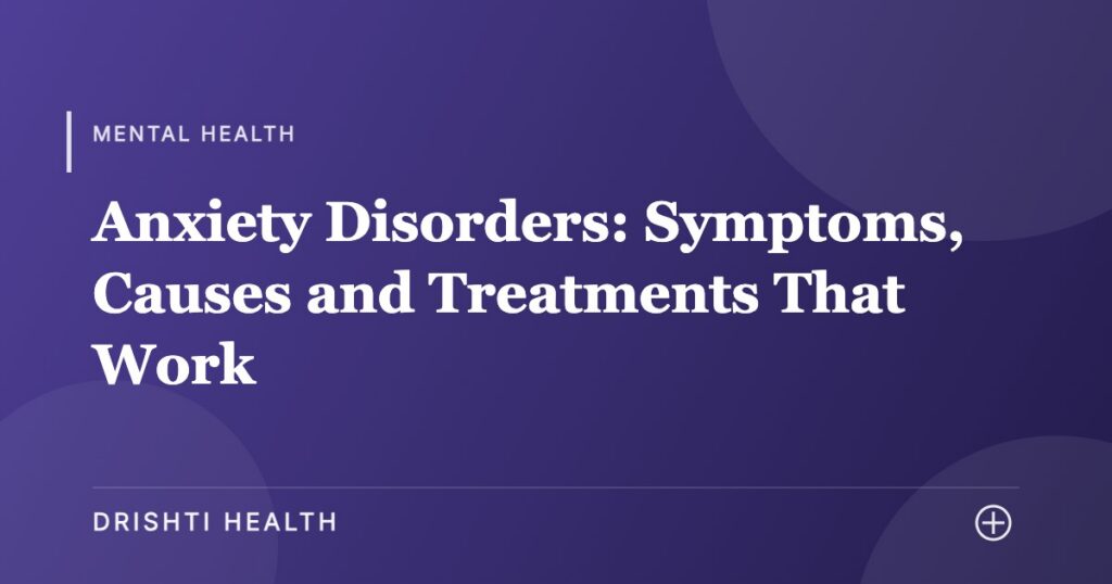 Anxiety Disorders: Symptoms, Causes and Treatments That Work - Drishti Health