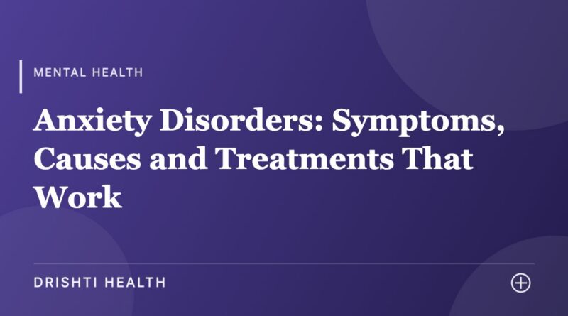 Anxiety Disorders: Symptoms, Causes and Treatments That Work - Drishti Health