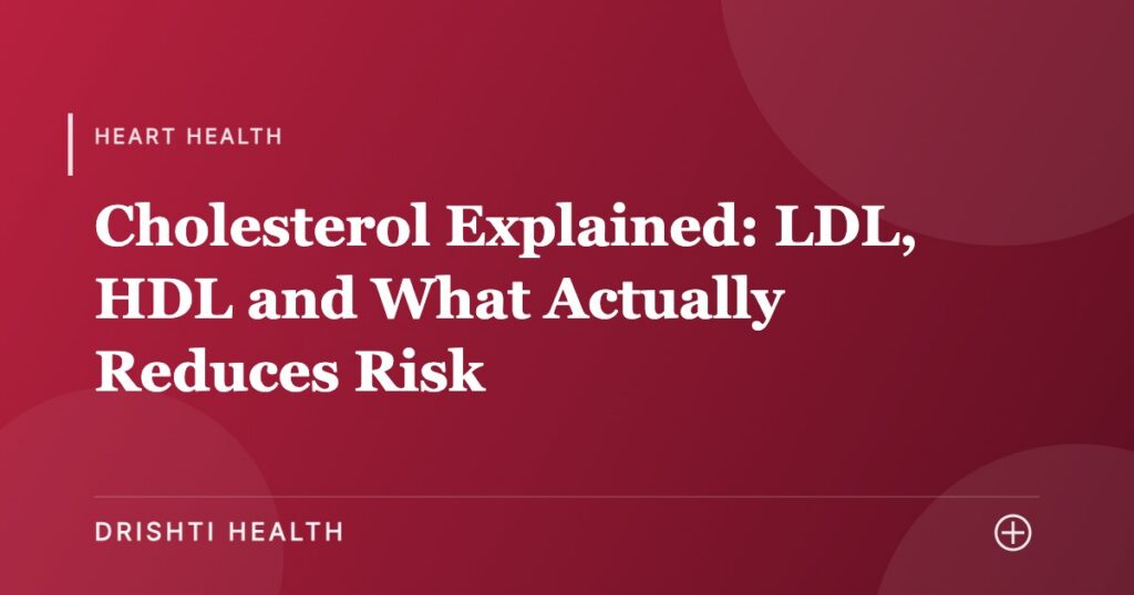 Cholesterol Explained: LDL, HDL and What Actually Reduces Risk - Drishti Health
