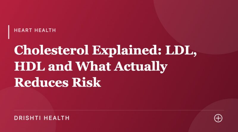 Cholesterol Explained: LDL, HDL and What Actually Reduces Risk - Drishti Health