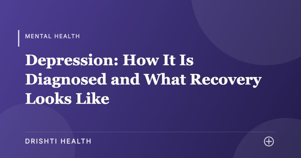 Depression: How It Is Diagnosed and What Recovery Looks Like - Drishti Health