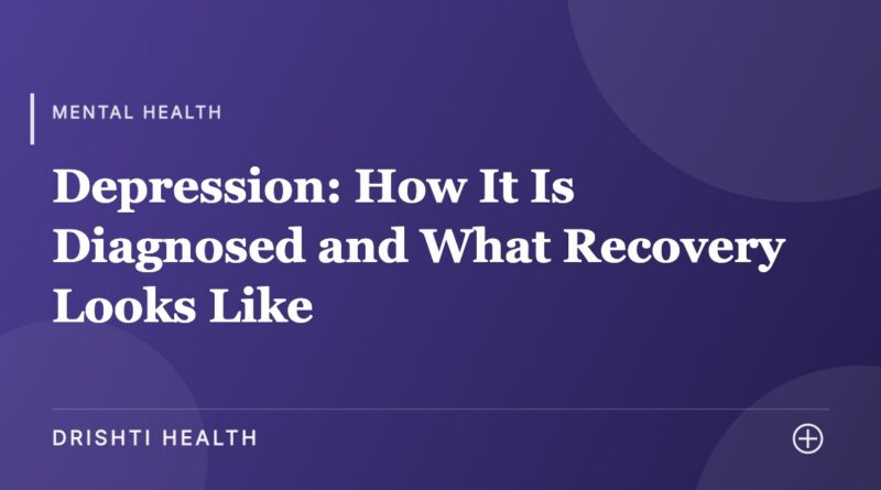 Depression: How It Is Diagnosed and What Recovery Looks Like - Drishti Health