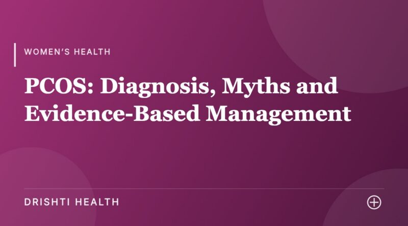 PCOS: Diagnosis, Myths and Evidence-Based Management - Drishti Health