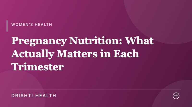 Pregnancy Nutrition: What Actually Matters in Each Trimester - Drishti Health